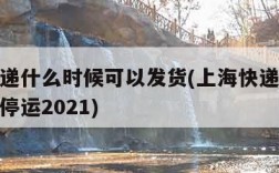 上海快递什么时候可以发货(上海快递什么时候开始停运2021)