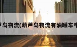 葫芦岛物流(葫芦岛物流有油罐车电话)