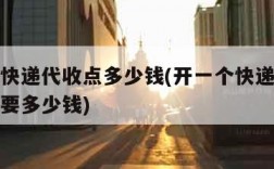 开一个快递代收点多少钱(开一个快递代收点大概需要多少钱)