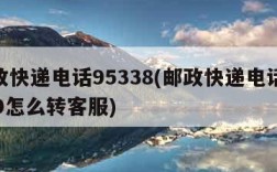 邮政快递电话95338(邮政快递电话95580怎么转客服)