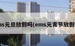 ems元旦放假吗(ems元宵节放假吗)