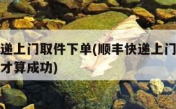 顺丰快递上门取件下单(顺丰快递上门取件下单怎样才算成功)