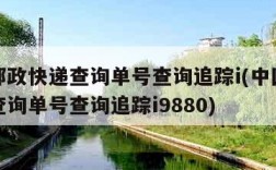 中国邮政快递查询单号查询追踪i(中国邮政快递查询单号查询追踪i9880)