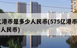 56亿港币是多少人民币(575亿港币等于多少人民币)