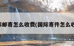 国际邮寄怎么收费(国际寄件怎么收费)