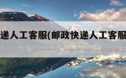 邮政快递人工客服(邮政快递人工客服怎么打)