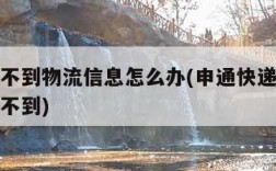 申通查不到物流信息怎么办(申通快递物流信息查询不到)