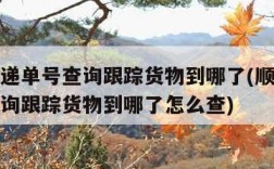 顺丰快递单号查询跟踪货物到哪了(顺丰快递单号查询跟踪货物到哪了怎么查)