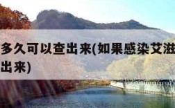 艾滋病多久可以查出来(如果感染艾滋病多久可以查出来)