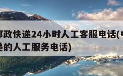 中国邮政快递24小时人工客服电话(中国邮政快递的人工服务电话)