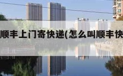 怎么叫顺丰上门寄快递(怎么叫顺丰快递上门收件)