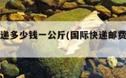 国际快递多少钱一公斤(国际快递邮费多少钱)