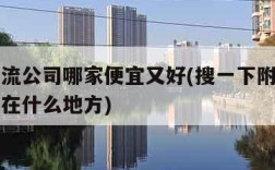 附近物流公司哪家便宜又好(搜一下附近的物流公司在什么地方)