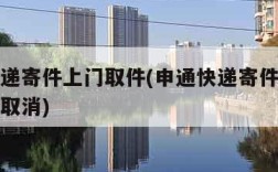 申通快递寄件上门取件(申通快递寄件上门取件怎么取消)