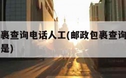 邮政包裹查询电话人工(邮政包裹查询电话人工电话是)