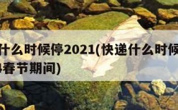 快递什么时候停2021(快递什么时候停运2024春节期间)