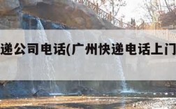 广州快递公司电话(广州快递电话上门取件电话)