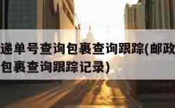 邮政快递单号查询包裹查询跟踪(邮政快递单号查询包裹查询跟踪记录)