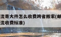 邮政物流寄大件怎么收费跨省搬家(邮政省内大件物流收费标准)