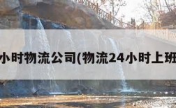 24小时物流公司(物流24小时上班吗)