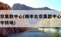 顺丰北京集散中心(顺丰北京集散中心到石家庄高开中转场)