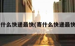 寄什么快递最快(寄什么快递最快?)