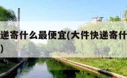 大件快递寄什么最便宜(大件快递寄什么最便宜火车)