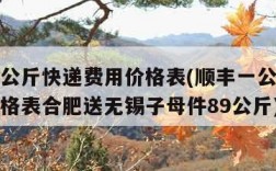 顺丰一公斤快递费用价格表(顺丰一公斤快递费用价格表合肥送无锡子母件89公斤)
