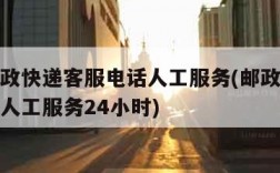 中国邮政快递客服电话人工服务(邮政快递客服电话人工服务24小时)