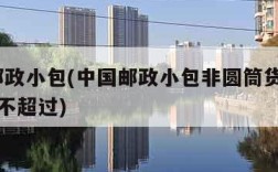 中国邮政小包(中国邮政小包非圆筒货物长+宽+高不超过)