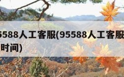 95588人工客服(95588人工客服上班时间)