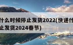 快递什么时候停止发货2022(快递什么时候停止发货2024春节)