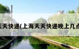 上海天天快递(上海天天快递晚上几点下班)