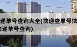 快递快递单号查询大全(快递查单号快递单号查询,快递单号查询)