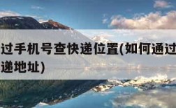 怎么通过手机号查快递位置(如何通过手机号查到快递地址)
