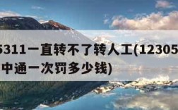95311一直转不了转人工(12305投诉中通一次罚多少钱)