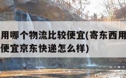 寄东西用哪个物流比较便宜(寄东西用哪个物流比较便宜京东快递怎么样)