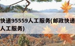 邮政快递95559人工服务(邮政快递客服热线人工服务)