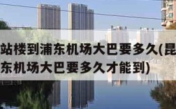 昆山航站楼到浦东机场大巴要多久(昆山航站楼到浦东机场大巴要多久才能到)