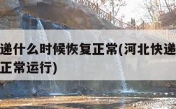 河北快递什么时候恢复正常(河北快递什么时候开始正常运行)