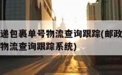 邮政快递包裹单号物流查询跟踪(邮政快递包裹单号物流查询跟踪系统)