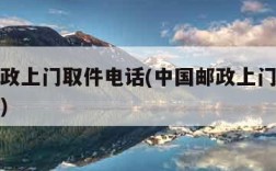 中国邮政上门取件电话(中国邮政上门取件电话号码)