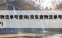 京东查物流单号查询(京东查物流单号查询京东 APP)