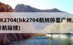 BK2704(bk2704航班停靠广州几号航站楼)