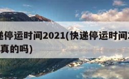 快递停运时间2021(快递停运时间2021是真的吗)