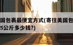 寄往美国包裹最便宜方式(寄往美国包裹最便宜方式5公斤多少钱?)