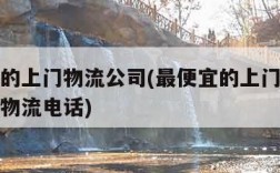 最便宜的上门物流公司(最便宜的上门物流公司德绑物流电话)