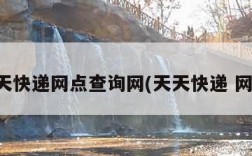 天天快递网点查询网(天天快递 网点)