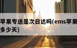 ems苹果专送是次日达吗(ems苹果专送最晚多少天)