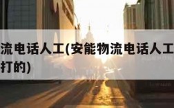 安能物流电话人工(安能物流电话人工客服电话怎么打的)